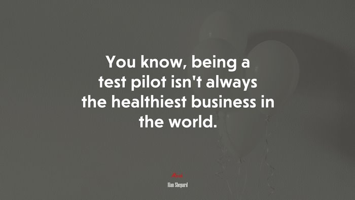 You know, being a test pilot isn’t always the healthiest business in the world. | Alan Shepard quote
