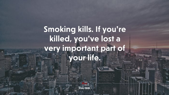 Smoking kills. If you’re killed, you’ve lost a very important part of your life. | Brooke Shields quote
