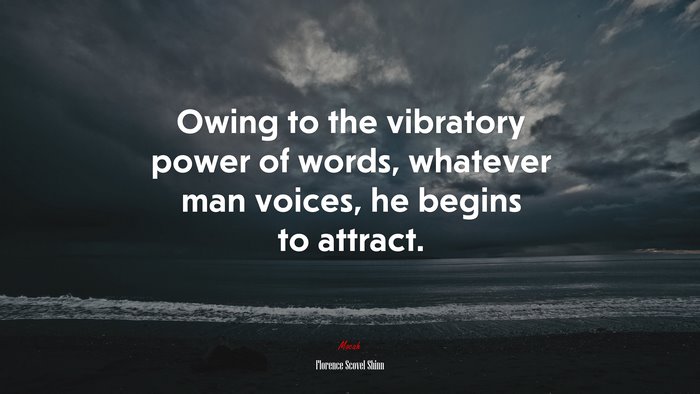 Owing to the vibratory power of words, whatever man voices, he begins to attract. | Florence Scovel Shinn quote