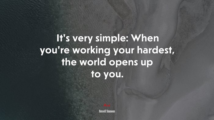 It’s very simple: When you’re working your hardest, the world opens up to you. | Russell Simmons quote