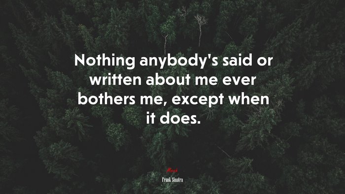 Nothing anybody’s said or written about me ever bothers me, except when it does. | Frank Sinatra quote