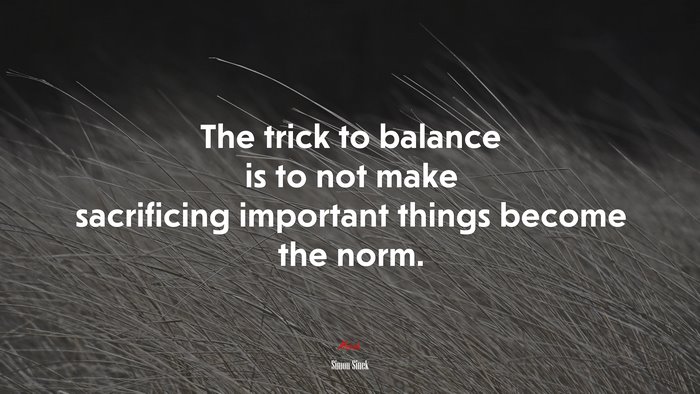 The trick to balance is to not make sacrificing important things become the norm. | Simon Sinek quote