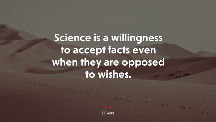 Science is a willingness to accept facts even when they are opposed to wishes. | B. F. Skinner quote