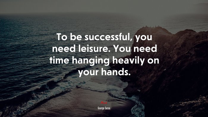 To be successful, you need leisure. You need time hanging heavily on your hands. | George Soros quote