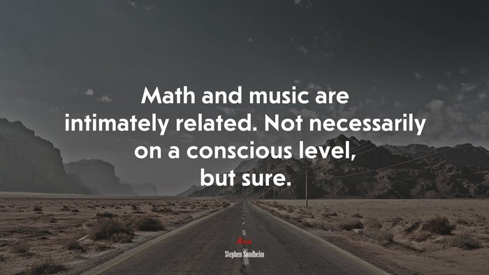 Math and music are intimately related. Not necessarily on a conscious level, but sure. | Stephen Sondheim quote