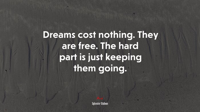 Dreams cost nothing. They are free. The hard part is just keeping them going. | Sylvester Stallone quote