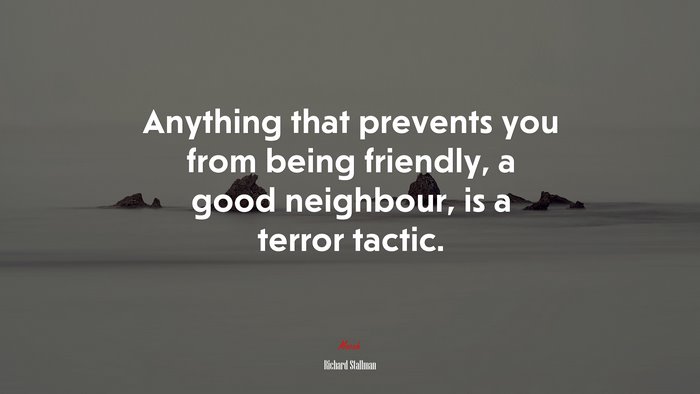 Anything that prevents you from being friendly, a good neighbour, is a terror tactic. | Richard Stallman quote