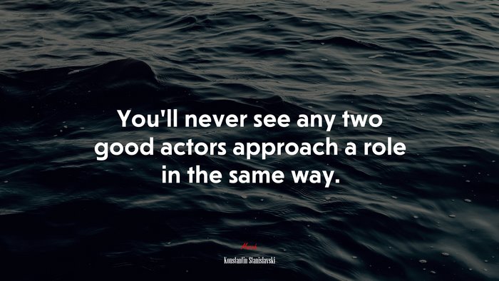 You’ll never see any two good actors approach a role in the same way. | Konstantin Stanislavski quote