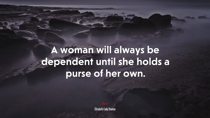 A woman will always be dependent until she holds a purse of her own. | Elizabeth Cady Stanton quote