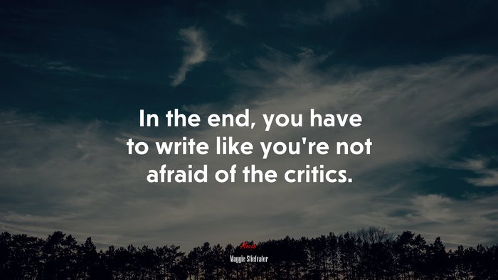 In the end, you have to write like you’re not afraid of the critics. | Maggie Stiefvater quote