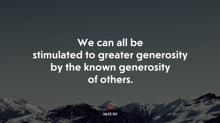 We can all be stimulated to greater generosity by the known generosity of others. | John R.W. Stott quote