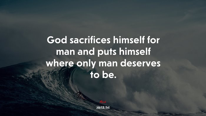 God sacrifices himself for man and puts himself where only man deserves to be. | John R.W. Stott quote