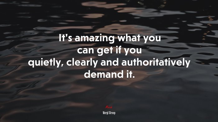 It’s amazing what you can get if you quietly, clearly and authoritatively demand it. | Meryl Streep quote