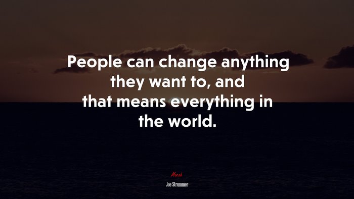 People can change anything they want to, and that means everything in the world. | Joe Strummer quote