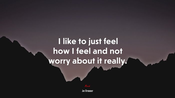 I like to just feel how I feel and not worry about it really. | Joe Strummer quote