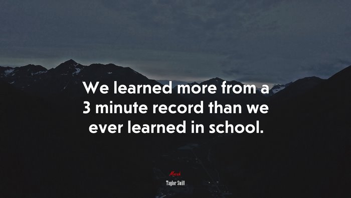 We learned more from a 3 minute record than we ever learned in school. | Taylor Swift quote