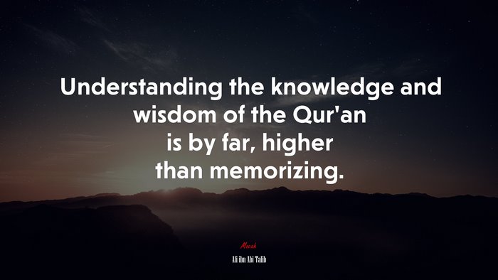 Understanding the knowledge and wisdom of the Qur’an is by far, higher than memorizing. | Ali ibn Abi Talib quote