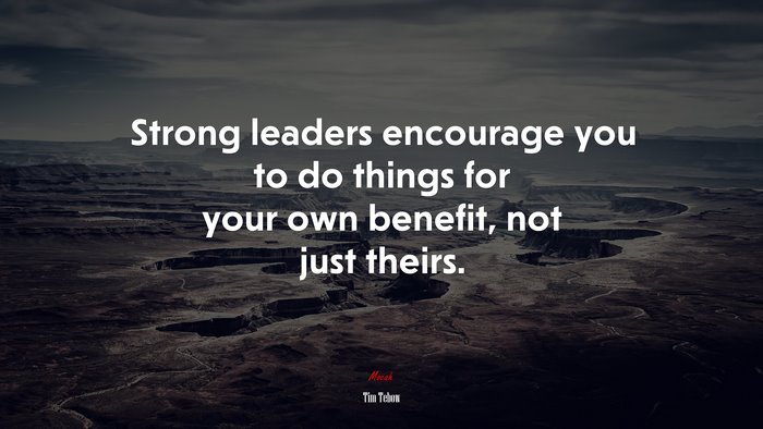 Strong leaders encourage you to do things for your own benefit, not just theirs. | Tim Tebow quote