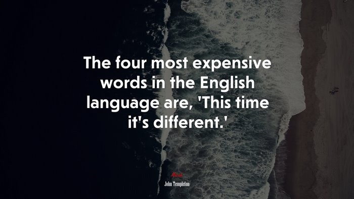 The four most expensive words in the English language are, ‘This time it’s different.’ | John Templeton quote