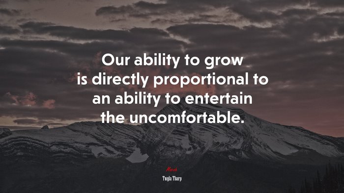 Our ability to grow is directly proportional to an ability to entertain the uncomfortable. | Twyla Tharp quote