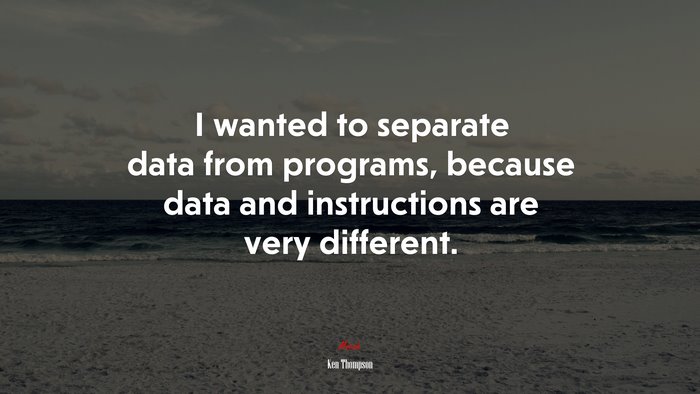 I wanted to separate data from programs, because data and instructions are very different. | Ken Thompson quote