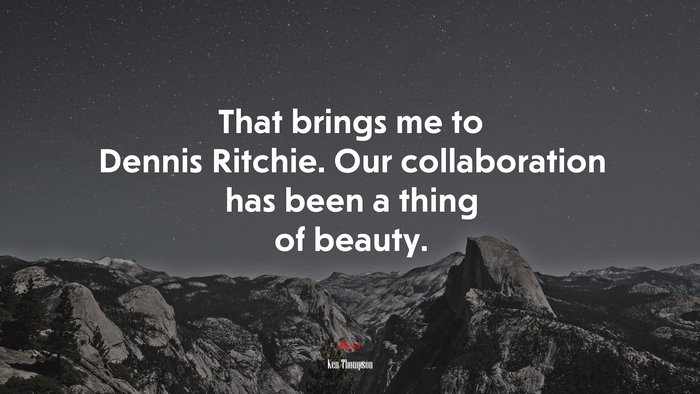 That brings me to Dennis Ritchie. Our collaboration has been a thing of beauty. | Ken Thompson quote
