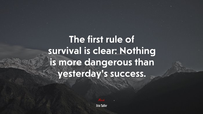 The first rule of survival is clear: Nothing is more dangerous than yesterday’s success. | Alvin Toffler quote