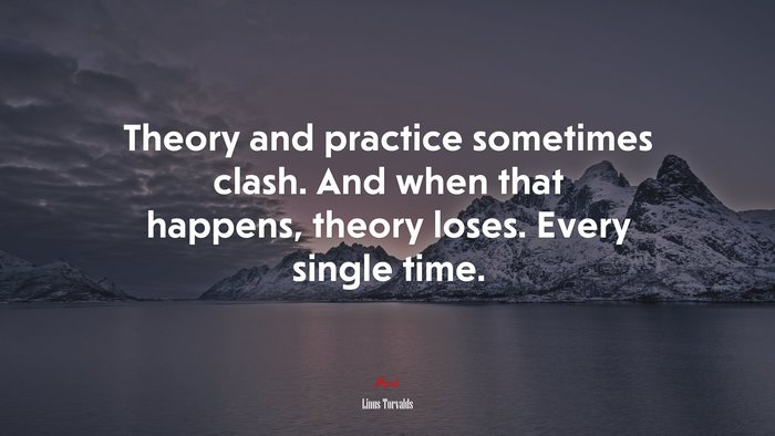 Theory and practice sometimes clash. And when that happens, theory loses. Every single time. | Linus Torvalds quote