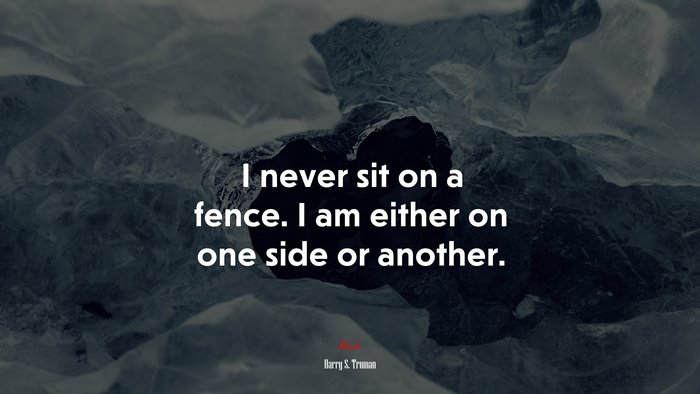 I never sit on a fence. I am either on one side or another. | Harry S. Truman quote