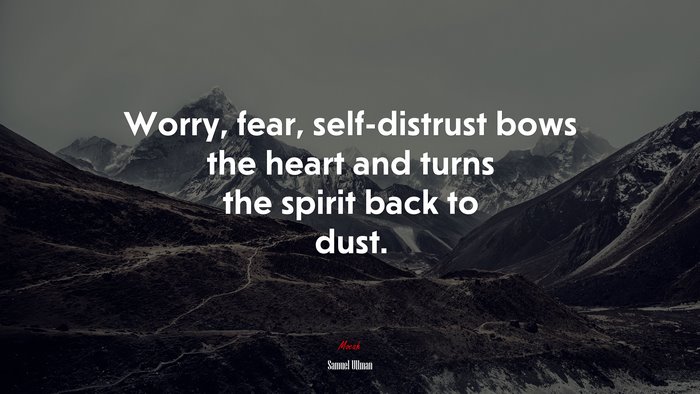 Worry, fear, self-distrust bows the heart and turns the spirit back to dust. | Samuel Ullman quote