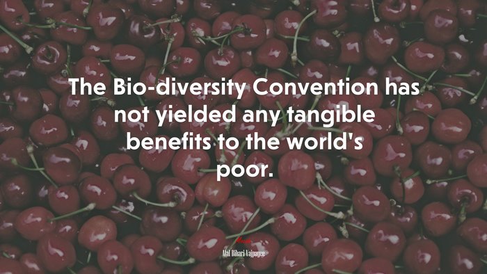 The Bio-diversity Convention has not yielded any tangible benefits to the world’s poor. | Atal Bihari Vajpayee quote
