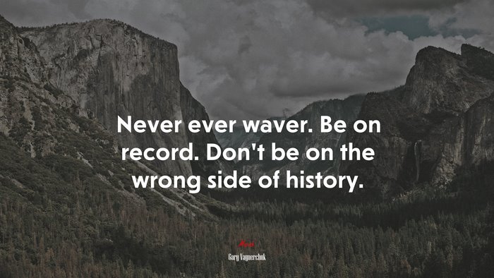 Never ever waver. Be on record. Don’t be on the wrong side of history. | Gary Vaynerchuk quote