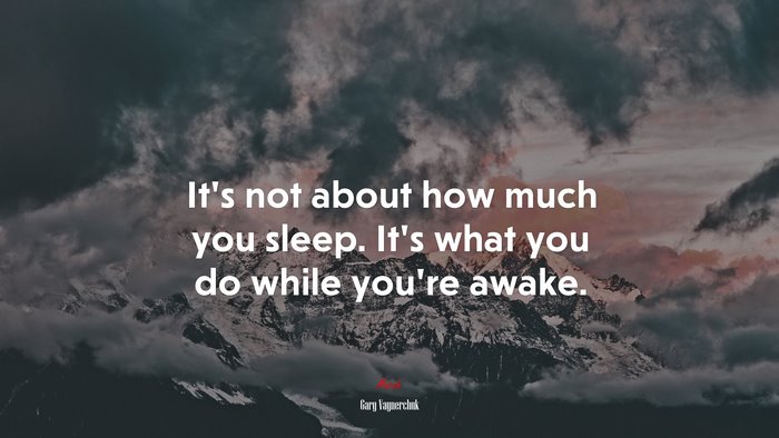 It’s not about how much you sleep. It’s what you do while you’re awake. | Gary Vaynerchuk quote