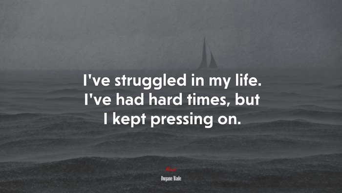 I’ve struggled in my life. I’ve had hard times, but I kept pressing on. | Dwyane Wade quote