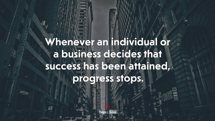 Whenever an individual or a business decides that success has been attained, progress stops. | Thomas J. Watson quote