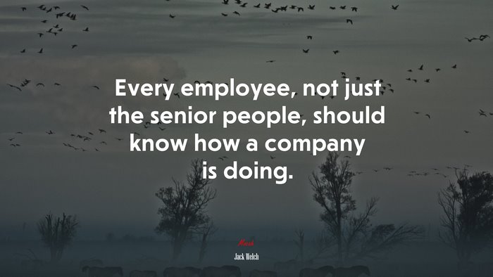 Every employee, not just the senior people, should know how a company is doing. | Jack Welch quote
