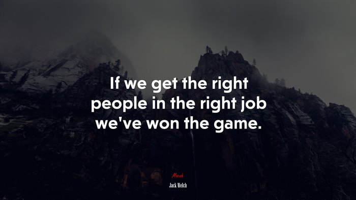 If we get the right people in the right job we’ve won the game. | Jack Welch quote