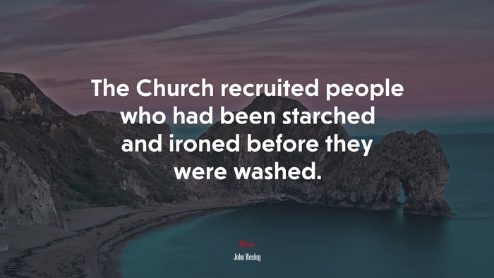 The Church recruited people who had been starched and ironed before they were washed. | John Wesley quote