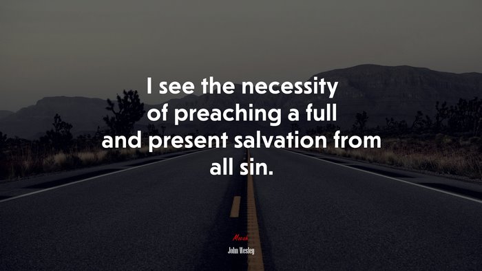 I see the necessity of preaching a full and present salvation from all sin. | John Wesley quote