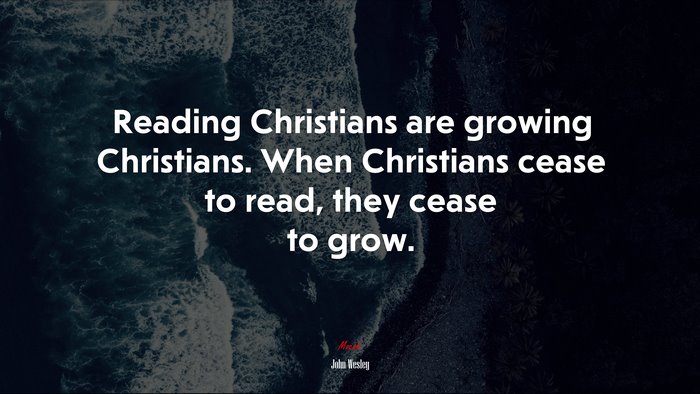 Reading Christians are growing Christians. When Christians cease to read, they cease to grow. | John Wesley quote