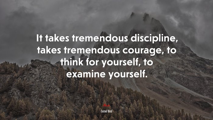 It takes tremendous discipline, takes tremendous courage, to think for yourself, to examine yourself. | Cornel West quote