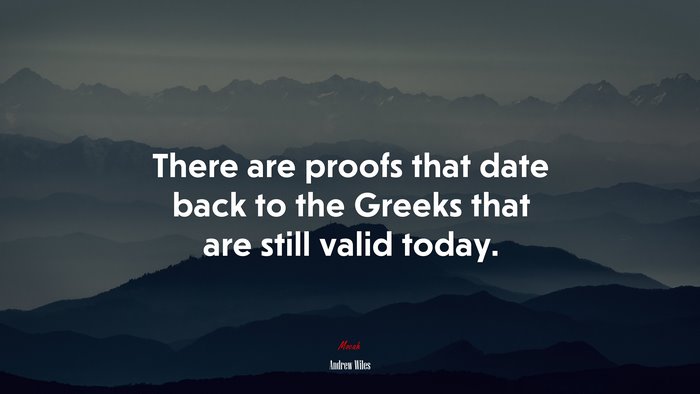 There are proofs that date back to the Greeks that are still valid today. | Andrew Wiles quote