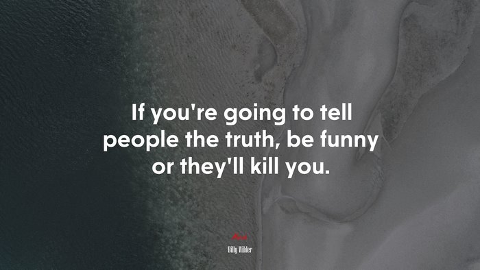 If you’re going to tell people the truth, be funny or they’ll kill you. | Billy Wilder quote