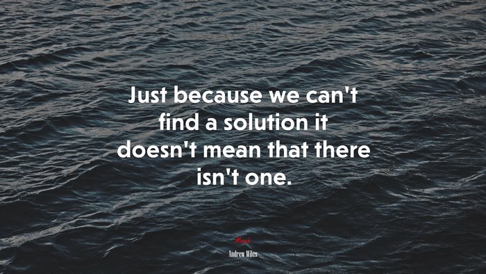 Just because we can’t find a solution it doesn’t mean that there isn’t one. | Andrew Wiles quote
