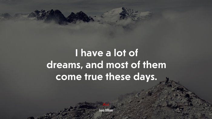 I have a lot of dreams, and most of them come true these days. | Venus Williams quote