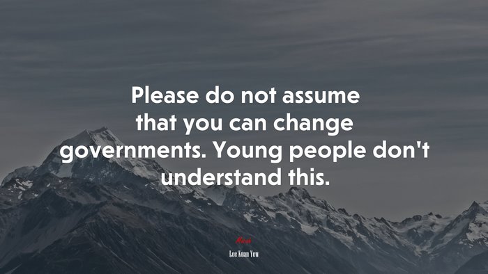 Please do not assume that you can change governments. Young people don’t understand this. | Lee Kuan Yew quote