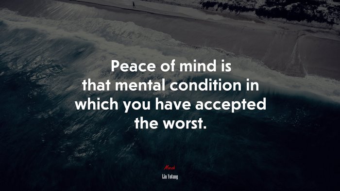Peace of mind is that mental condition in which you have accepted the worst. | Lin Yutang quote