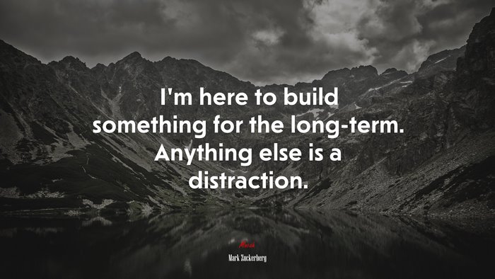 I’m here to build something for the long-term. Anything else is a distraction. | Mark Zuckerberg quote