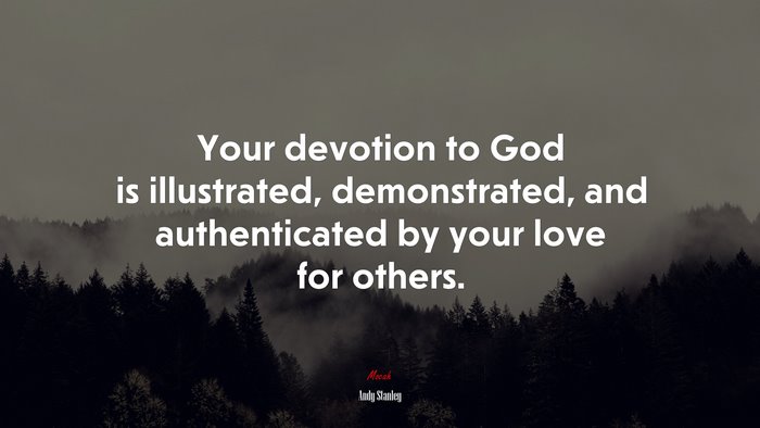 Your devotion to God is illustrated, demonstrated, and authenticated by your love for others. | Andy Stanley quote