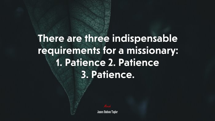 There are three indispensable requirements for a missionary: 1. Patience 2. Patience 3. Patience. | James Hudson Taylor quote